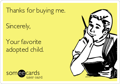 Thanks for buying me.

Sincerely, 

Your favorite
adopted child. 