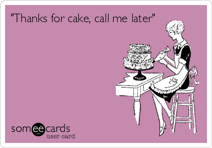 "Thanks for cake, call me later"