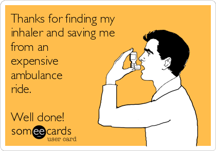 Thanks for finding my
inhaler and saving me
from an
expensive
ambulance
ride.

Well done!