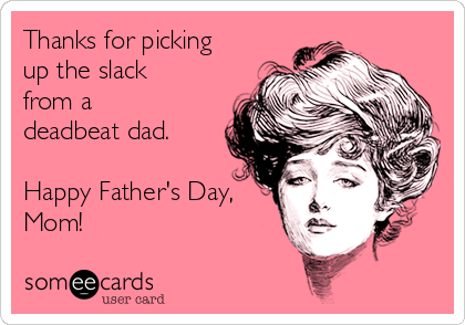 Thanks for picking
up the slack
from a
deadbeat dad. 

Happy Father's Day,
Mom! 