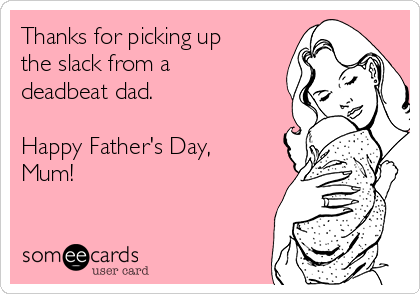 Thanks for picking up
the slack from a
deadbeat dad.

Happy Father's Day,
Mum!