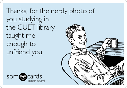 Thanks, for the nerdy photo of
you studying in
the CUET library
taught me
enough to
unfriend you.