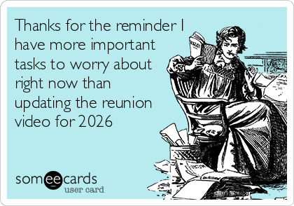 Thanks For The Reminder I Have More Important Tasks To Worry About Right Now Than Updating The Reunion Video For 2026 Reminders Ecard