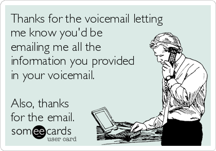 Thanks for the voicemail letting
me know you'd be
emailing me all the
information you provided
in your voicemail.

Also, thanks
for the email.