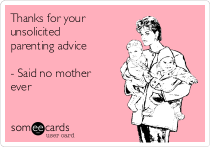 Thanks for your
unsolicited
parenting advice

- Said no mother
ever 