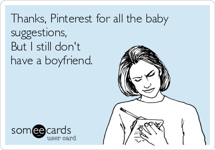 Thanks, Pinterest for all the baby
suggestions, 
But I still don't
have a boyfriend.