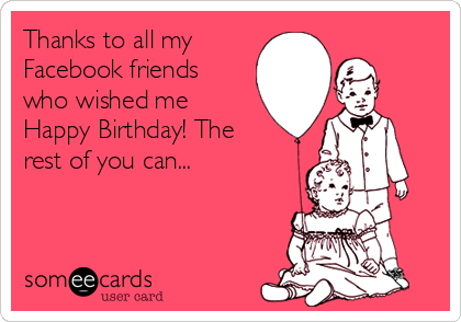 Thanks to all my
Facebook friends
who wished me
Happy Birthday! The
rest of you can... 