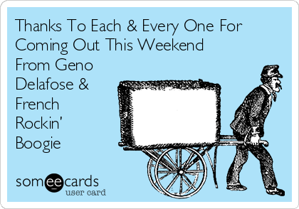 Thanks To Each & Every One For
Coming Out This Weekend
From Geno
Delafose &
French
Rockin’
Boogie