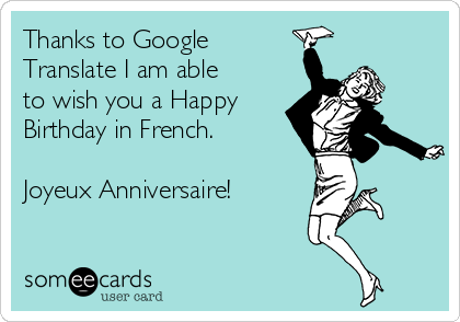 Thanks to Google
Translate I am able
to wish you a Happy
Birthday in French.

Joyeux Anniversaire!