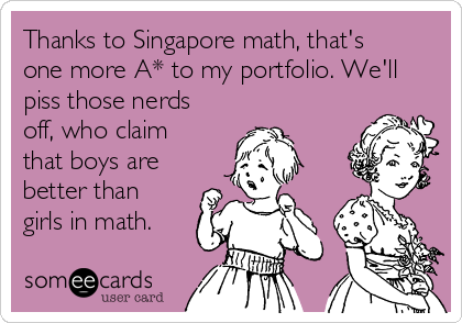Thanks to Singapore math, that's
one more A* to my portfolio. We'll
piss those nerds
off, who claim
that boys are
better than
girls in math.