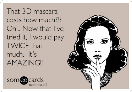 That 3D mascara
costs how much???
Oh... Now that I've
tried it, I would pay
TWICE that
much.  It's
AMAZING!!