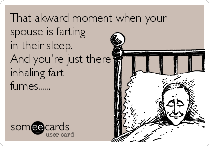 That akward moment when your
spouse is farting
in their sleep. 
And you're just there
inhaling fart
fumes......