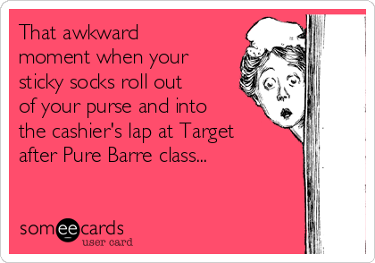 That awkward moment when your sticky socks roll out of your purse and into  the cashier's lap at Target after Pure Barre class
