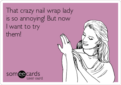 That crazy nail wrap lady
is so annoying! But now
I want to try
them!