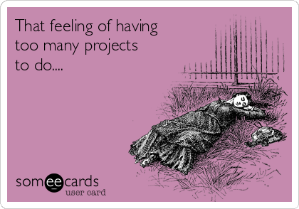 That feeling of having
too many projects
to do....