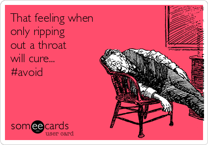 That feeling when
only ripping 
out a throat 
will cure...
#avoid 
