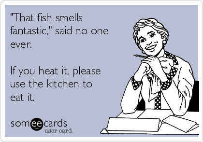 "That fish smells
fantastic," said no one
ever. 

If you heat it, please
use the kitchen to
eat it. 