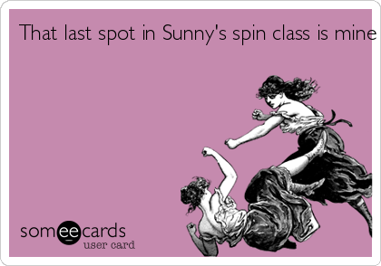 That last spot in Sunny's spin class is mine BITCH!
