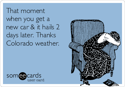 That moment
when you get a
new car & it hails 2
days later. Thanks
Colorado weather.