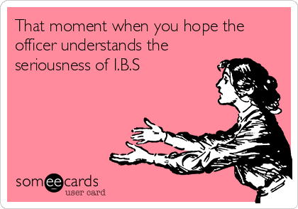 That moment when you hope the
officer understands the
seriousness of I.B.S 