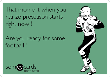 That moment when you
realize preseason starts
right now ! 

Are you ready for some 
football ! 