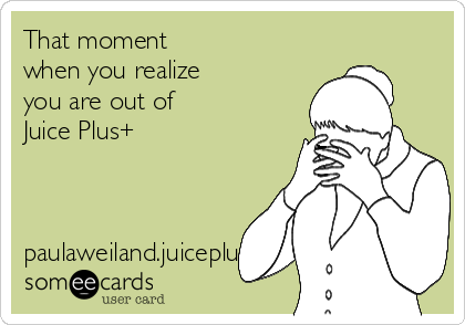 That moment 
when you realize
you are out of
Juice Plus+



paulaweiland.juiceplus.com