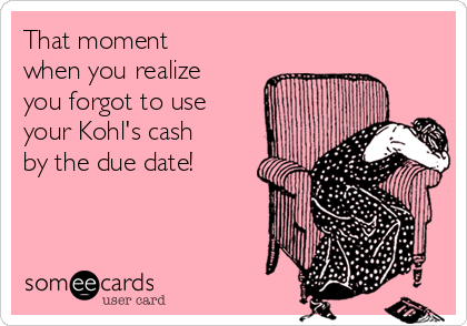 That moment
when you realize
you forgot to use
your Kohl's cash
by the due date!