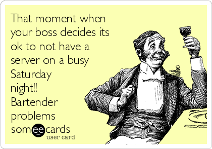 That moment when
your boss decides its
ok to not have a
server on a busy
Saturday
night!! 
Bartender
problems 