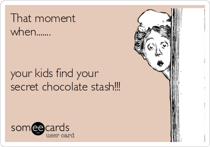 That moment 
when.......


your kids find your
secret chocolate stash!!!
