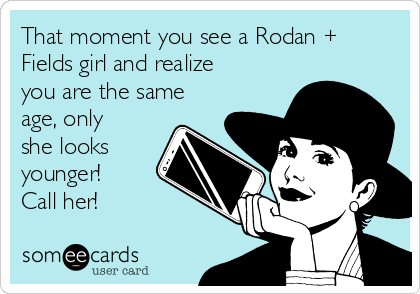 That moment you see a Rodan +
Fields girl and realize
you are the same
age, only
she looks
younger!
Call her! 