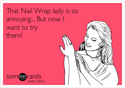 That Nail Wrap lady is so
annoying... But now I
want to try
them!
