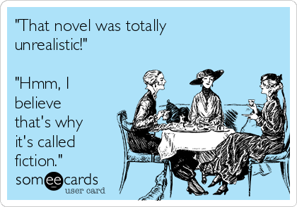 "That novel was totally
unrealistic!"

"Hmm, I
believe
that's why
it's called
fiction."