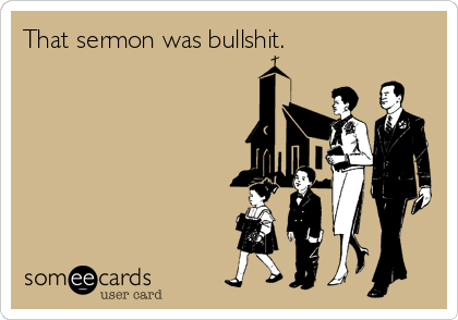 That sermon was bullshit.
