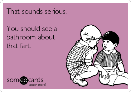 That sounds serious.

You should see a
bathroom about 
that fart.