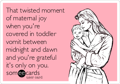 That twisted moment
of maternal joy
when you're
covered in toddler
vomit between
midnight and dawn
and you're grateful
it's only on you.  