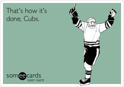 That's how it's
done, Cubs.