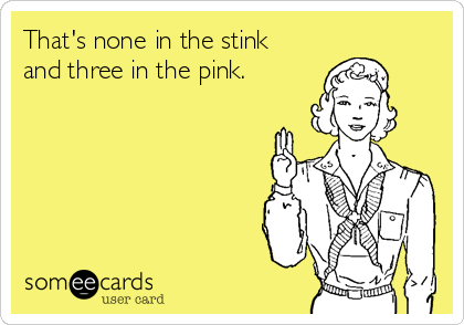 That's none in the stink
and three in the pink.