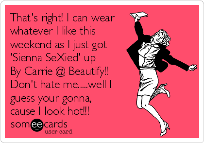That's right! I can wear
whatever I like this 
weekend as I just got
'Sienna SeXied' up 
By Carrie @ Beautify!!
Don't hate me.....well I
guess your gonna,
cause I look hot!!!