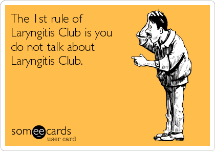 The 1st rule of
Laryngitis Club is you
do not talk about
Laryngitis Club.