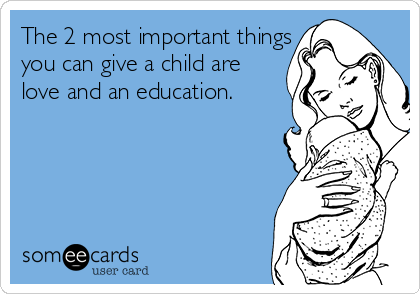The 2 most important things
you can give a child are
love and an education. 

