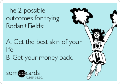 The 2 possible
outcomes for trying
Rodan+Fields:

A. Get the best skin of your
life. 
B. Get your money back. 