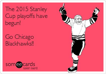 The 2015 Stanley
Cup playoffs have
begun! 

Go Chicago
Blackhawks!!
