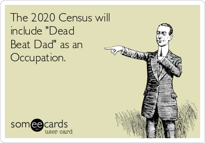The 2020 Census will
include "Dead
Beat Dad" as an
Occupation.