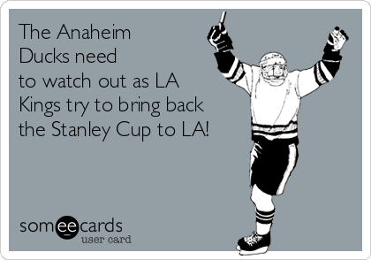The Anaheim
Ducks need 
to watch out as LA
Kings try to bring back
the Stanley Cup to LA!