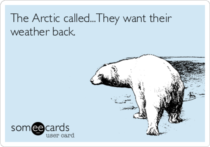 The Arctic called...They want their
weather back. 