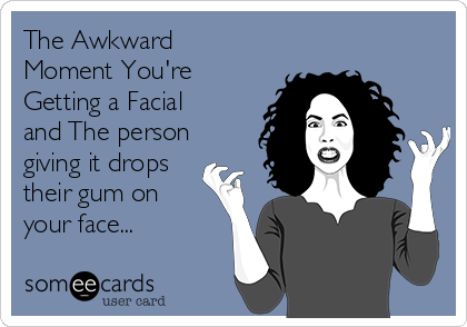 The Awkward
Moment You're
Getting a Facial
and The person
giving it drops
their gum on
your face...