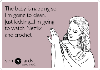 The baby is napping so
I'm going to clean.
Just kidding....I'm going
to watch Netflix
and crochet. 