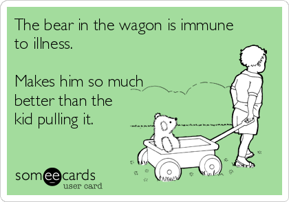 The bear in the wagon is immune
to illness.

Makes him so much 
better than the
kid pulling it.