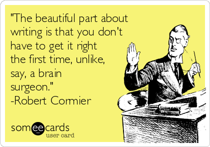 "The beautiful part about
writing is that you don't
have to get it right
the first time, unlike,
say, a brain
surgeon."
-Robert Cormier