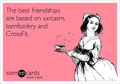 The best friendships
are based on sarcasm, 
tomfoolery and
CrossFit.